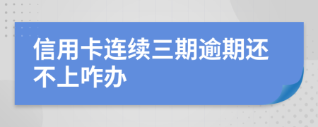信用卡连续三期逾期还不上咋办