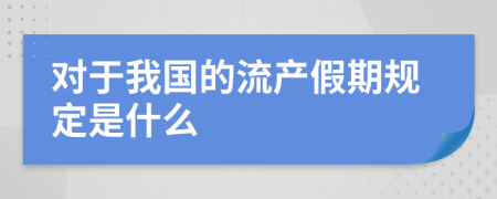 对于我国的流产假期规定是什么