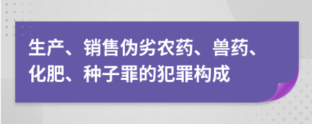 生产、销售伪劣农药、兽药、化肥、种子罪的犯罪构成