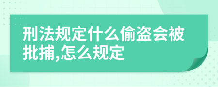 刑法规定什么偷盗会被批捕,怎么规定