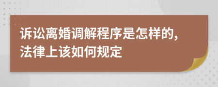 诉讼离婚调解程序是怎样的,法律上该如何规定