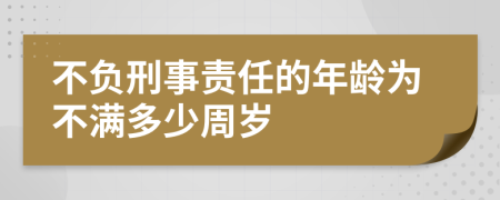 不负刑事责任的年龄为不满多少周岁