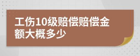 工伤10级赔偿赔偿金额大概多少