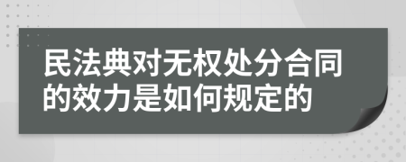 民法典对无权处分合同的效力是如何规定的