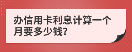 办信用卡利息计算一个月要多少钱？