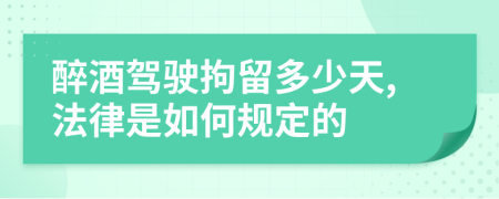 醉酒驾驶拘留多少天,法律是如何规定的