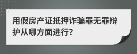 用假房产证抵押诈骗罪无罪辩护从哪方面进行？