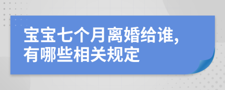 宝宝七个月离婚给谁,有哪些相关规定