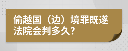 偷越国（边）境罪既遂法院会判多久?