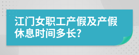 江门女职工产假及产假休息时间多长?