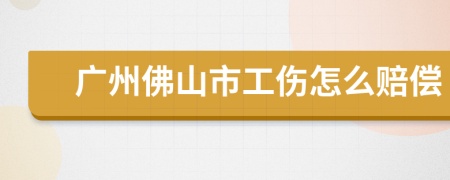 广州佛山市工伤怎么赔偿