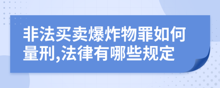 非法买卖爆炸物罪如何量刑,法律有哪些规定