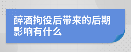 醉酒拘役后带来的后期影响有什么