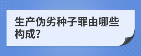 生产伪劣种子罪由哪些构成?