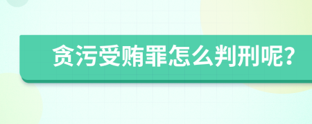 贪污受贿罪怎么判刑呢？