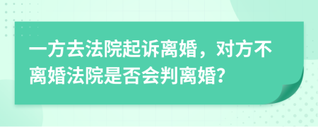 一方去法院起诉离婚，对方不离婚法院是否会判离婚？