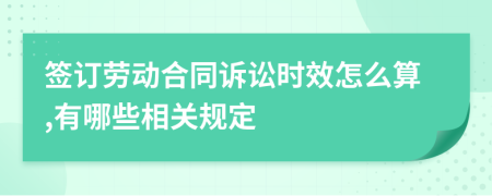 签订劳动合同诉讼时效怎么算,有哪些相关规定