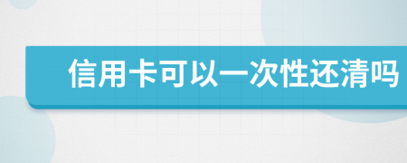 信用卡可以一次性还清吗