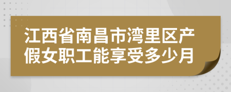 江西省南昌市湾里区产假女职工能享受多少月