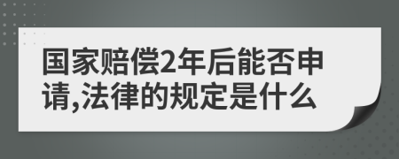 国家赔偿2年后能否申请,法律的规定是什么