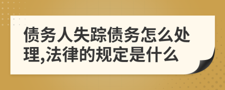 债务人失踪债务怎么处理,法律的规定是什么