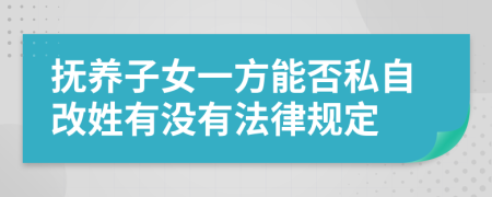 抚养子女一方能否私自改姓有没有法律规定