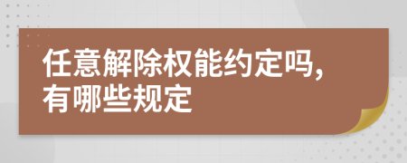 任意解除权能约定吗,有哪些规定