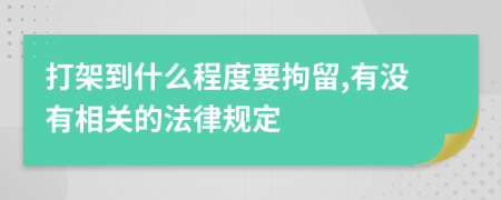 打架到什么程度要拘留,有没有相关的法律规定