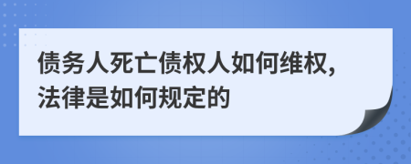 债务人死亡债权人如何维权,法律是如何规定的