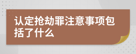 认定抢劫罪注意事项包括了什么