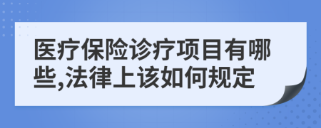 医疗保险诊疗项目有哪些,法律上该如何规定