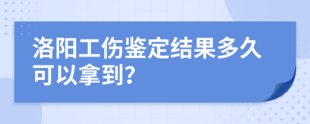 洛阳工伤鉴定结果多久可以拿到？