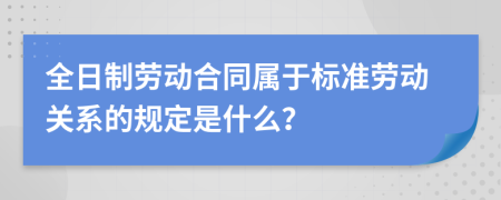 全日制劳动合同属于标准劳动关系的规定是什么？