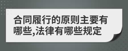 合同履行的原则主要有哪些,法律有哪些规定