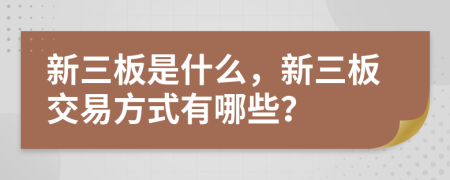 新三板是什么，新三板交易方式有哪些？