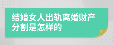 结婚女人出轨离婚财产分割是怎样的