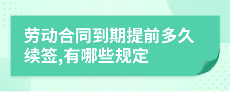 劳动合同到期提前多久续签,有哪些规定