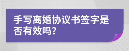 手写离婚协议书签字是否有效吗？
