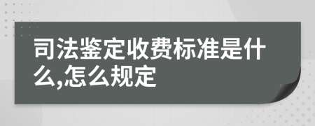 司法鉴定收费标准是什么,怎么规定