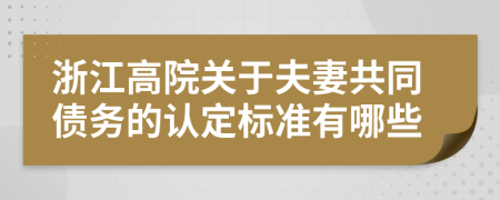 浙江高院关于夫妻共同债务的认定标准有哪些