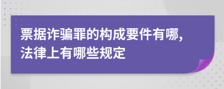 票据诈骗罪的构成要件有哪,法律上有哪些规定