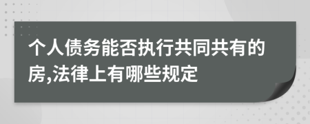 个人债务能否执行共同共有的房,法律上有哪些规定