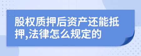 股权质押后资产还能抵押,法律怎么规定的