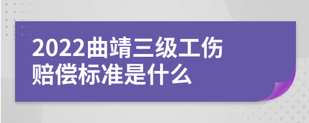 2022曲靖三级工伤赔偿标准是什么
