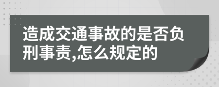 造成交通事故的是否负刑事责,怎么规定的