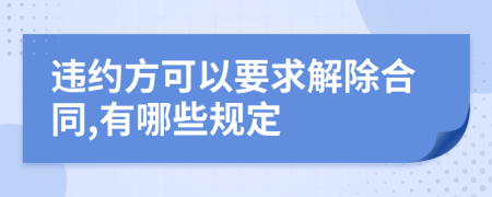 违约方可以要求解除合同,有哪些规定