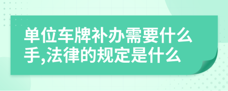 单位车牌补办需要什么手,法律的规定是什么