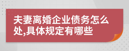 夫妻离婚企业债务怎么处,具体规定有哪些