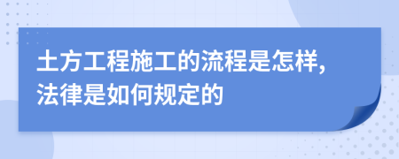 土方工程施工的流程是怎样,法律是如何规定的