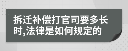 拆迁补偿打官司要多长时,法律是如何规定的